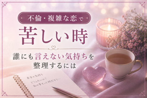 不倫・複雑な恋で苦しい時｜誰にも言えない気持ちを整理するには