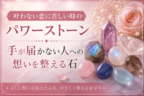 叶わない恋に苦しい時のパワーストーン｜手が届かない人への想いを整える石