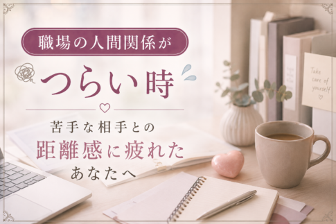 職場の人間関係がつらい時｜苦手な相手との距離感に疲れたあなたへ